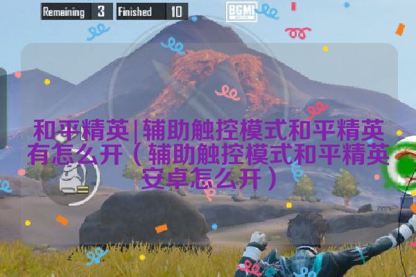 辅助触控模式和平精英有怎么开（辅助触控模式和平精英安卓怎么开）